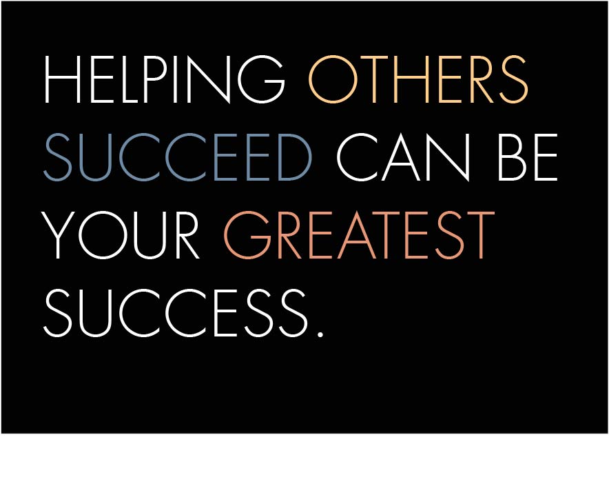 Helping others succeed can be your greatest success.
